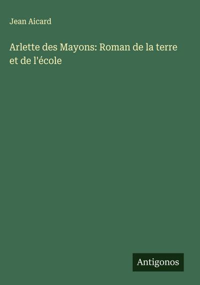 Arlette des Mayons: Roman de la terre et de l’école