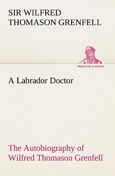 A Labrador Doctor The Autobiography of Wilfred Thomason Grenfell