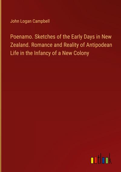Poenamo. Sketches of the Early Days in New Zealand. Romance and Reality of Antipodean Life in the Infancy of a New Colony