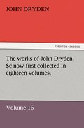 The works of John Dryden, now first collected in eighteen volumes.Volume 16