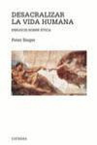 Desacralizar la vida humana : ensayos sobre ética