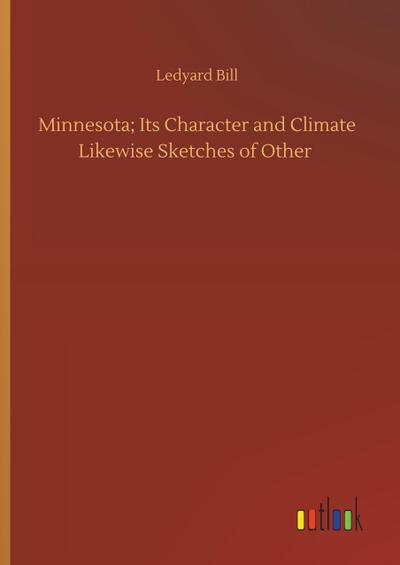 Minnesota; Its Character and Climate Likewise Sketches of Other