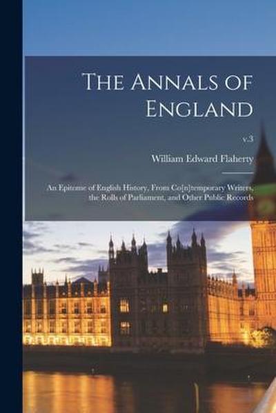 The Annals of England: an Epitome of English History, From Co[n]temporary Writers, the Rolls of Parliament, and Other Public Records; v.3