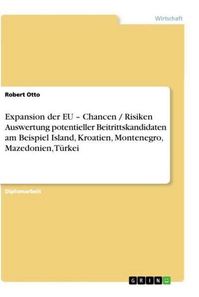 Expansion der EU ¿  Chancen / Risiken Auswertung potentieller Beitrittskandidaten am Beispiel Island, Kroatien, Montenegro, Mazedonien, Türkei - Robert Otto