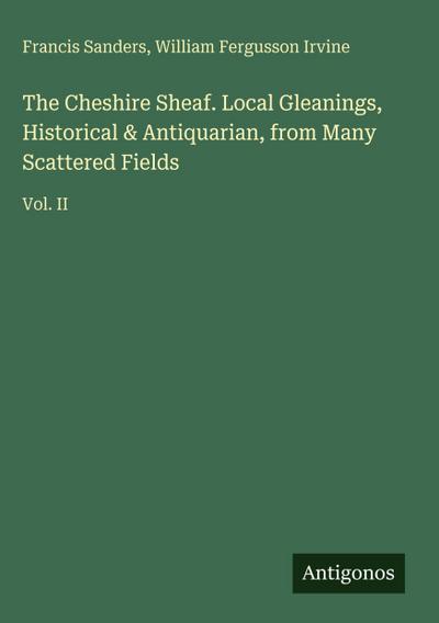 The Cheshire Sheaf. Local Gleanings, Historical & Antiquarian, from Many Scattered Fields