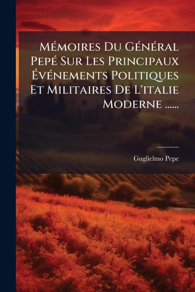 MÃ(c)moires Du GÃ(c)nÃ(c)ral PepÃ(c) Sur Les Principaux Ã&#137;vÃ(c)nements Politiques Et Militaires De L’italie Moderne ......