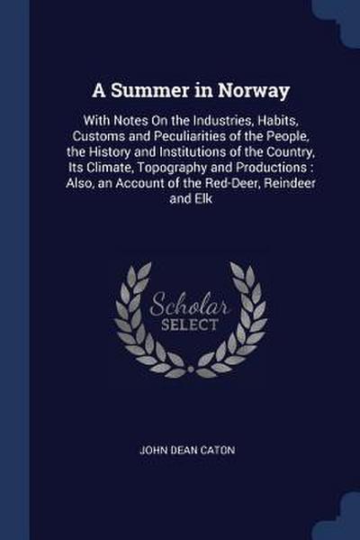 A Summer in Norway: With Notes On the Industries, Habits, Customs and Peculiarities of the People, the History and Institutions of the Cou