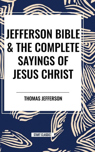 Jefferson Bible & The Complete Sayings of Jesus Christ