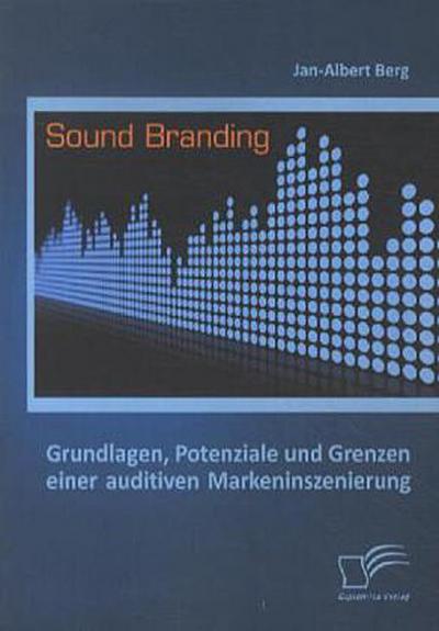 Sound Branding: Grundlagen, Potenziale und Grenzen einer auditiven Markeninszenierung