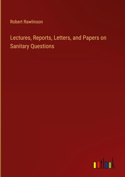 Lectures, Reports, Letters, and Papers on Sanitary Questions