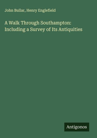 A Walk Through Southampton: Including a Survey of Its Antiquities