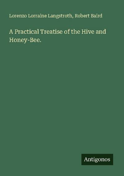 A Practical Treatise of the Hive and Honey-Bee.