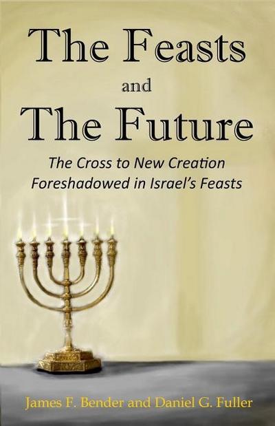 The Feasts and The Future: The Cross to New Creation Foreshadowed in Israel’s Feasts