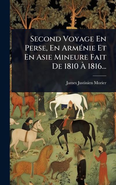 Second Voyage En Perse, En ArmÃ(c)nie Et En Asie Mineure Fait De 1810 Ã&#128; 1816...