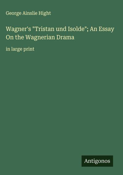Wagner’s "Tristan und Isolde"; An Essay On the Wagnerian Drama