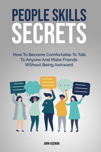 People Skills Secrets:  How To Become Comfortable To Talk To Anyone And Make Friends Without Being Awkward