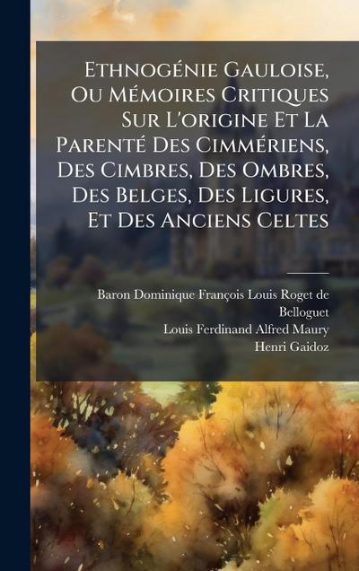 EthnogÃ(c)nie Gauloise, Ou MÃ(c)moires Critiques Sur L’origine Et La ParentÃ(c) Des CimmÃ(c)riens, Des Cimbres, Des Ombres, Des Belges, Des Ligures, Et Des Anciens Celtes
