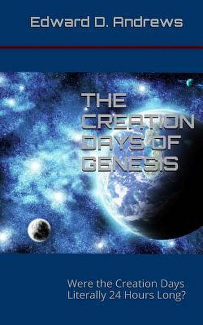 The Creation Days of Genesis: Were the Creation Days Literally 24 Hours Long?