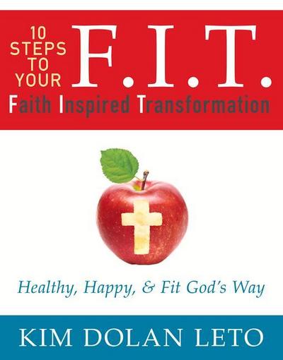 F.I.T. 10 Steps to Your Faith Inspired Transformation: Healthy, Happy, & Fit God’s Way