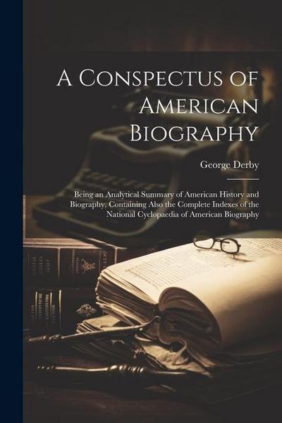 A Conspectus of American Biography: Being an Analytical Summary of American History and Biography, Containing Also the Complete Indexes of the Nationa