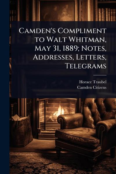 Camden’s Compliment to Walt Whitman, May 31, 1889; Notes, Addresses, Letters, Telegrams