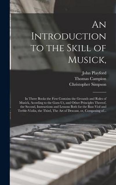 An Introduction to the Skill of Musick,: in Three Books the First Contains the Grounds and Rules of Musick, Acording to the Gam-ut, and Other Principl