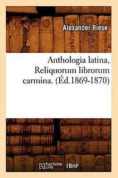 Anthologia Latina, Reliquorum Librorum Carmina. (Éd.1869-1870)