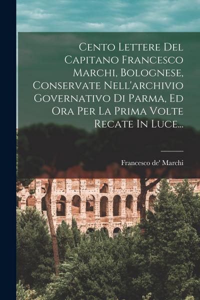 Cento Lettere Del Capitano Francesco Marchi, Bolognese, Conservate Nell’archivio Governativo Di Parma, Ed Ora Per La Prima Volte Recate In Luce...