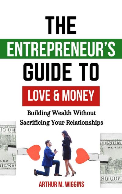 The Entrepreneur’s Guide to Love and Money: Building Wealth Without Sacrificing Your Relationships