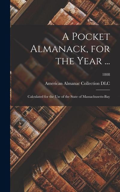 A Pocket Almanack, for the Year ...: Calculated for the Use of the State of Massachusetts-Bay; 1808