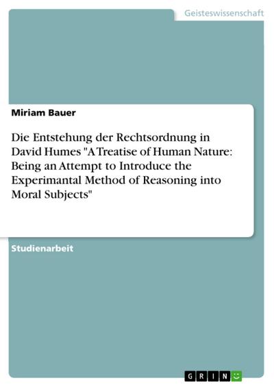 Die Entstehung der Rechtsordnung in David Humes "A Treatise of Human Nature: Being an Attempt to Introduce the Experimantal Method of Reasoning into Moral Subjects"