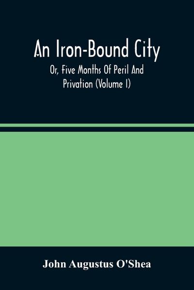 An Iron-Bound City; Or, Five Months Of Peril And Privation (Volume I)