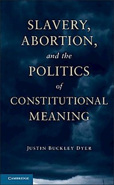Slavery, Abortion, and the Politics of Constitutional Meaning
