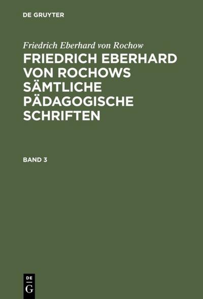 Friedrich Eberhard von Rochow: Friedrich Eberhard von Rochows sämtliche pädagogische Schriften. Band 3