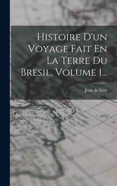Histoire D’un Voyage Fait En La Terre Du Bresil, Volume 1...
