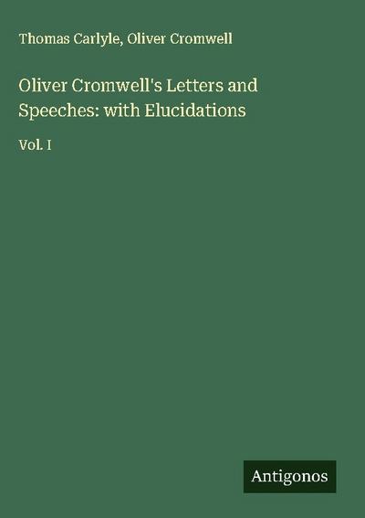 Oliver Cromwell’s Letters and Speeches: with Elucidations