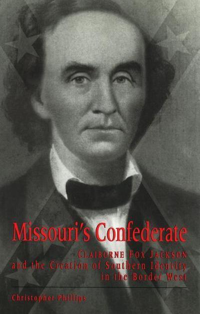 Missouri’s Confederate: Claiborne Fox Jackson and the Creation of Southern Identity in the Border West