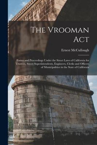 The Vrooman Act: Forms and Proceedings Under the Street Laws of California for Trustees, Street Superintendents, Engineers, Clerks and