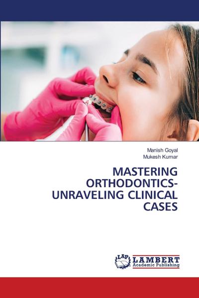 MASTERING ORTHODONTICS- UNRAVELING CLINICAL CASES