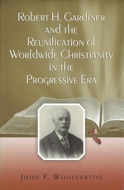 Robert H. Gardiner and the Reunification of Worldwide Christianity in the Progressive Era