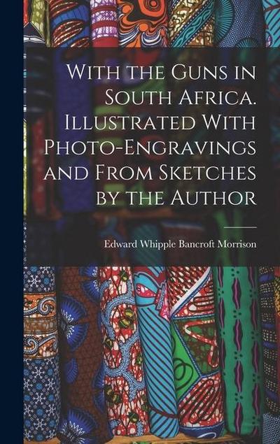 With the Guns in South Africa. Illustrated With Photo-engravings and From Sketches by the Author