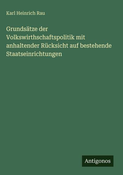 Grundsätze der Volkswirthschaftspolitik mit anhaltender Rücksicht auf bestehende Staatseinrichtungen
