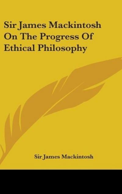 Sir James Mackintosh On The Progress Of Ethical Philosophy
