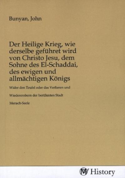 Der Heilige Krieg, wie derselbe geführet wird von Christo Jesu, dem Sohne des El-Schaddai, des ewigen und allmächtigen Königs