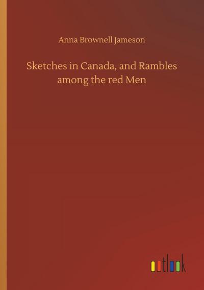Sketches in Canada, and Rambles among the red Men