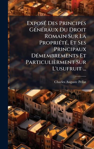 ExposÃ(c) Des Principes GÃ(c)nÃ(c)raux Du Droit Romain Sur La PropriÃ(c)tÃ(c), Et Ses Principaux DÃ(c)membrements Et Particulièrment Sur L’usufruit ...