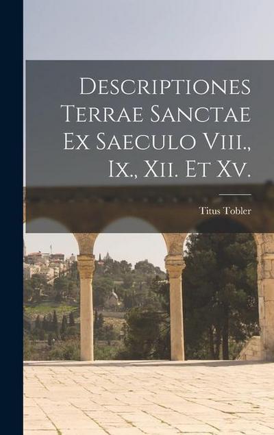 Descriptiones Terrae Sanctae Ex Saeculo Viii., Ix., Xii. Et Xv.