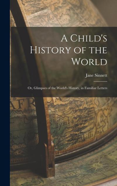 A Child’s History of the World: Or, Glimpses of the World’s History, in Familiar Letters