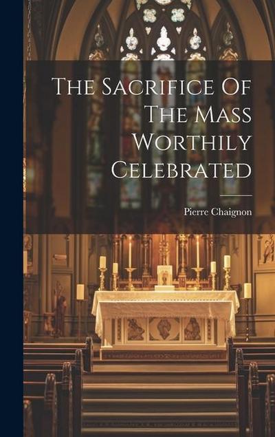 The Sacrifice Of The Mass Worthily Celebrated