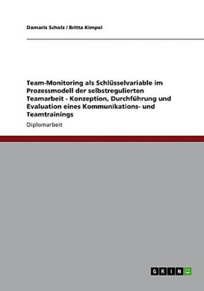 Team-Monitoring als Schlüsselvariable im Prozessmodell der selbstregulierten Teamarbeit   - Konzeption, Durchführung und Evaluation eines Kommunikations- und Teamtrainings